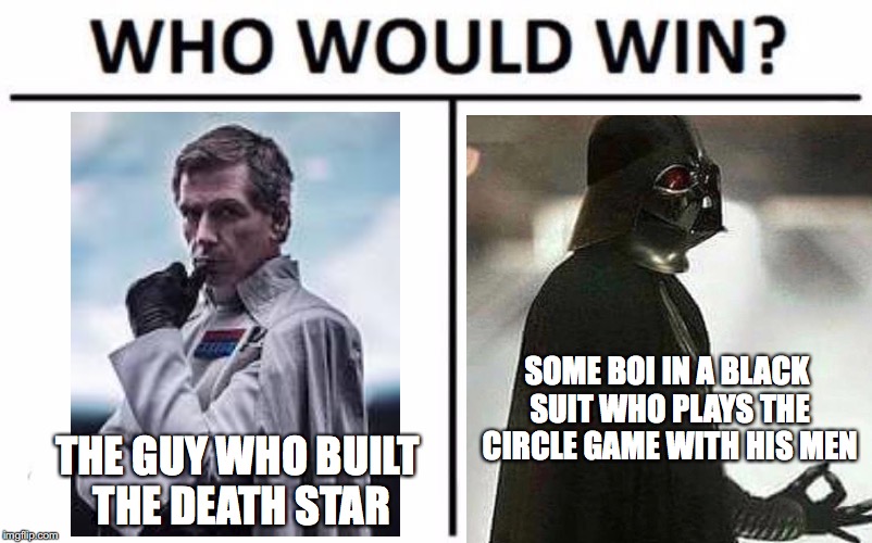 Who Would Win? Meme | SOME BOI IN A BLACK SUIT WHO PLAYS THE CIRCLE GAME WITH HIS MEN; THE GUY WHO BUILT THE DEATH STAR | image tagged in memes,who would win | made w/ Imgflip meme maker