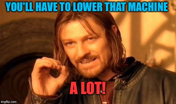 One Does Not Simply Meme | YOU'LL HAVE TO LOWER THAT MACHINE A LOT! | image tagged in memes,one does not simply | made w/ Imgflip meme maker