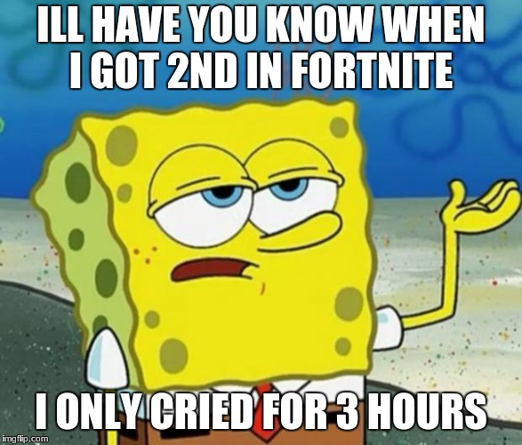 Tough Guy Sponge Bob | ILL HAVE YOU KNOW WHEN I GOT 2ND IN FORTNITE; I ONLY CRIED FOR 3 HOURS | image tagged in tough guy sponge bob | made w/ Imgflip meme maker
