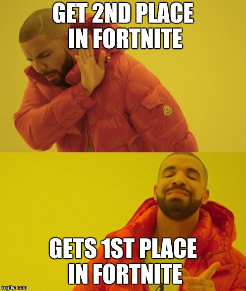 Drake | GET 2ND PLACE IN FORTNITE; GETS 1ST PLACE IN FORTNITE | image tagged in drake | made w/ Imgflip meme maker