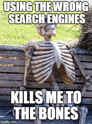 Waiting Skeleton Meme | USING THE WRONG SEARCH ENGINES; KILLS ME TO THE BONES | image tagged in memes,waiting skeleton | made w/ Imgflip meme maker