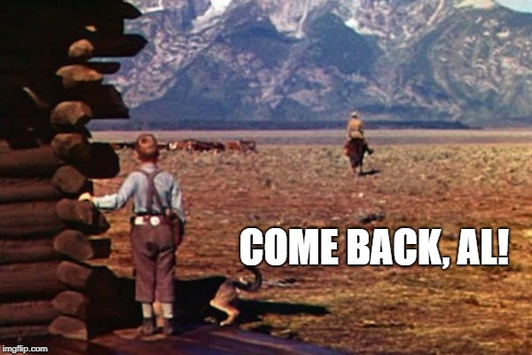 Come Back, Al! | COME BACK, AL! | image tagged in al franken,come back shane | made w/ Imgflip meme maker