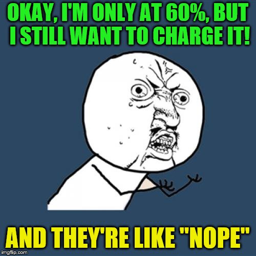 Y U No Meme | OKAY, I'M ONLY AT 60%, BUT I STILL WANT TO CHARGE IT! AND THEY'RE LIKE "NOPE" | image tagged in memes,y u no | made w/ Imgflip meme maker