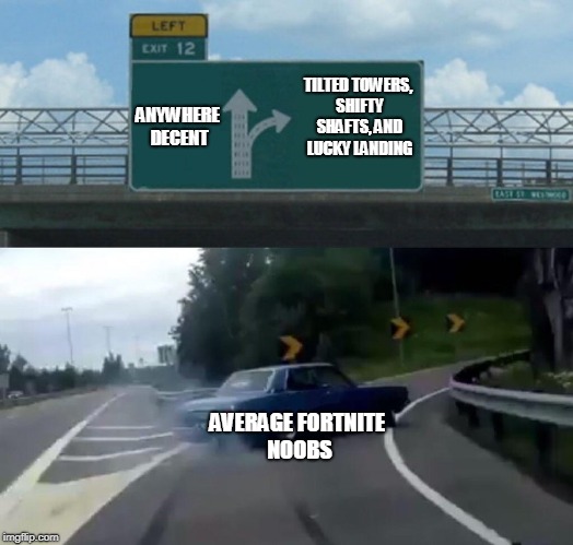 Fortnite noobs b like | TILTED TOWERS, SHIFTY SHAFTS, AND LUCKY LANDING; ANYWHERE DECENT; AVERAGE FORTNITE NOOBS | image tagged in memes,left exit 12 off ramp | made w/ Imgflip meme maker