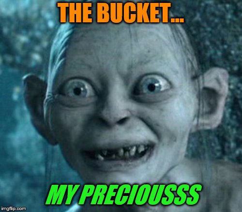 THE BUCKET... MY PRECIOUSSS | made w/ Imgflip meme maker