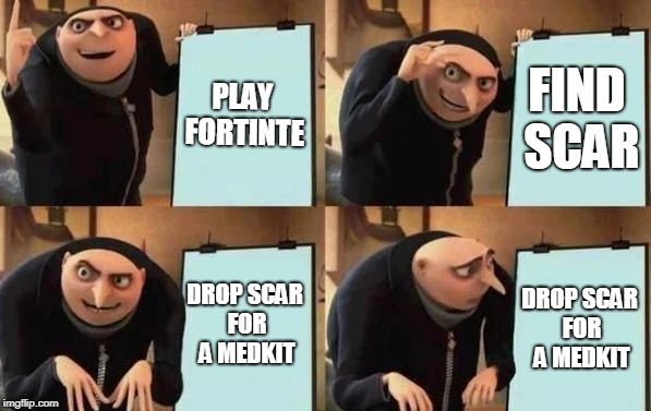 Gru's Plan | PLAY FORTINTE; FIND SCAR; DROP SCAR FOR A MEDKIT; DROP SCAR FOR A MEDKIT | image tagged in gru's plan | made w/ Imgflip meme maker