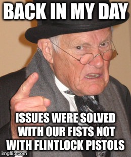 Back In My Day Meme | BACK IN MY DAY; ISSUES WERE SOLVED WITH OUR FISTS NOT WITH FLINTLOCK PISTOLS | image tagged in memes,back in my day | made w/ Imgflip meme maker