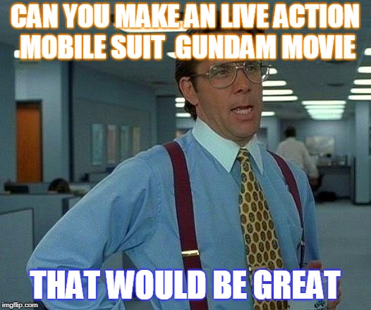That Would Be Great Meme | CAN YOU MAKE AN LIVE ACTION MOBILE SUIT  GUNDAM MOVIE; THAT WOULD BE GREAT | image tagged in memes,that would be great | made w/ Imgflip meme maker