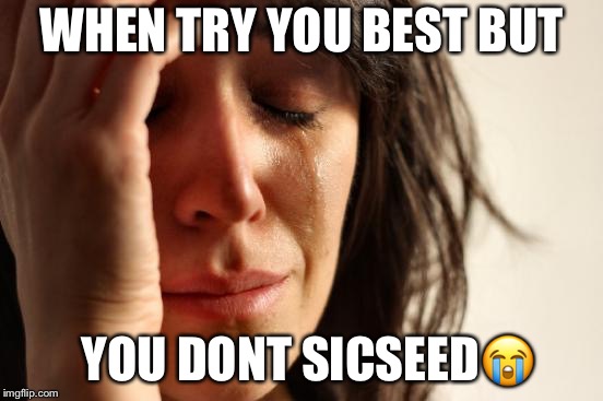 First World Problems | WHEN TRY YOU BEST BUT; YOU DONT SICSEED😭 | image tagged in memes,first world problems | made w/ Imgflip meme maker