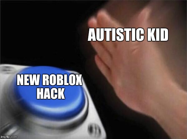 Blank Nut Button | AUTISTIC KID; NEW ROBLOX HACK | image tagged in memes,blank nut button | made w/ Imgflip meme maker