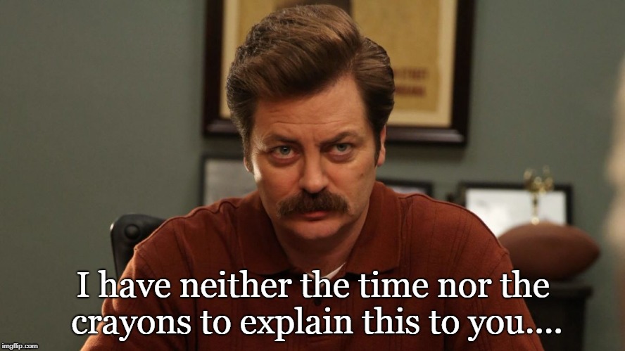 Ron swanson | I have neither the time nor the crayons to explain this to you.... | image tagged in ron swanson | made w/ Imgflip meme maker