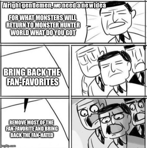 Alright Gentlemen We Need A New Idea Meme | FOR WHAT MONSTERS WILL RETURN TO MONSTER HUNTER WORLD WHAT DO YOU GOT; BRING BACK THE FAN-FAVORITES; REMOVE MOST OF THE FAN-FAVORITE AND BRING BACK THE FAN-HATED | image tagged in memes,alright gentlemen we need a new idea | made w/ Imgflip meme maker