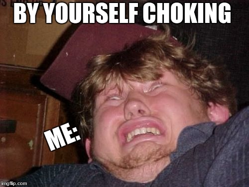 WTF | BY YOURSELF CHOKING; ME: | image tagged in memes,wtf | made w/ Imgflip meme maker