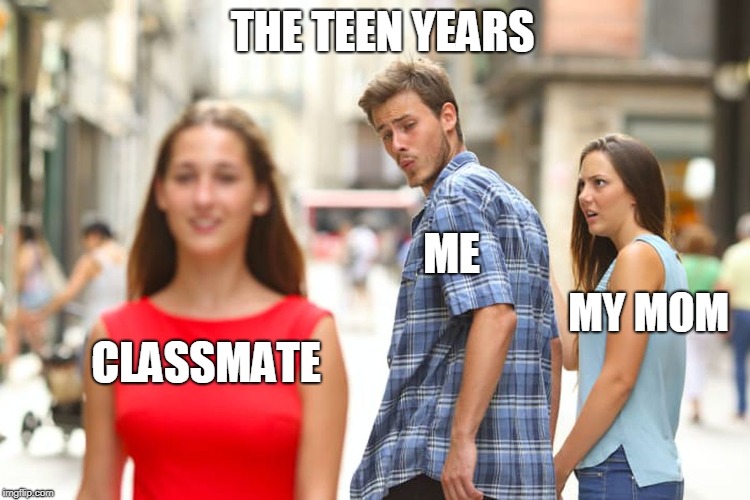 Distracted Boyfriend Meme | THE TEEN YEARS; ME; MY MOM; CLASSMATE | image tagged in memes,distracted boyfriend | made w/ Imgflip meme maker