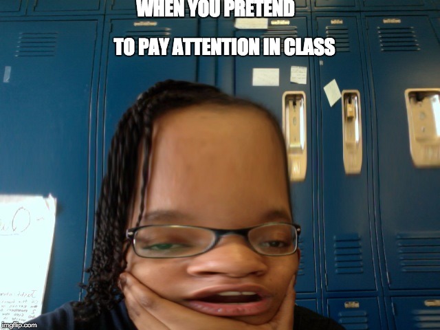WHEN YOU PRETEND; TO PAY ATTENTION IN CLASS | image tagged in wu | made w/ Imgflip meme maker