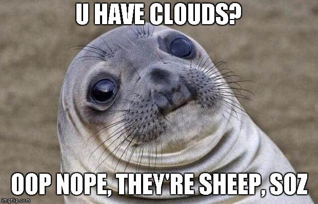 Awkward Moment Sealion | U HAVE CLOUDS? OOP NOPE, THEY'RE SHEEP, SOZ | image tagged in memes,awkward moment sealion | made w/ Imgflip meme maker