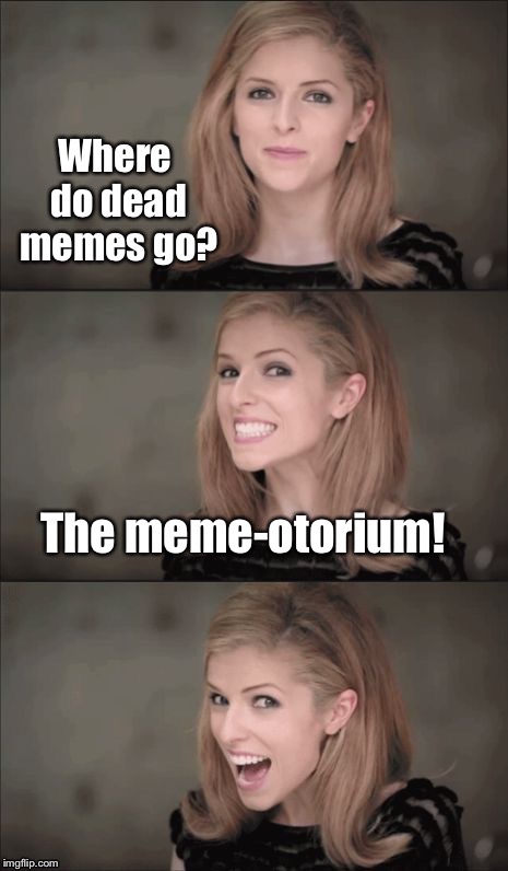 Dead Memes Week!   | . | image tagged in memes,dead memes week,memeotorium,bad pun hayden panettiere,drsarcasm | made w/ Imgflip meme maker
