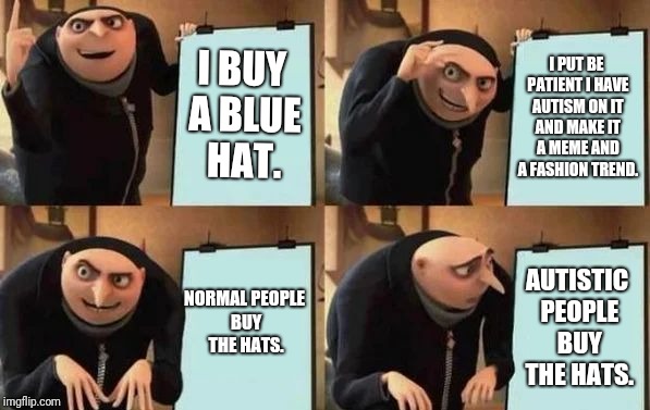Gru's Plan | I BUY A BLUE HAT. I PUT BE PATIENT I HAVE AUTISM ON IT AND MAKE IT A MEME AND A FASHION TREND. NORMAL PEOPLE BUY THE HATS. AUTISTIC PEOPLE BUY THE HATS. | image tagged in gru's plan | made w/ Imgflip meme maker