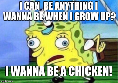 Mocking Spongebob | I CAN  BE ANYTHING I WANNA BE WHEN I GROW UP? I WANNA BE A CHICKEN! | image tagged in memes,mocking spongebob | made w/ Imgflip meme maker