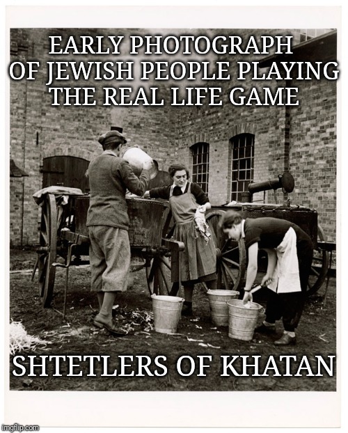 Photo of the day combined with a kosher pun | EARLY PHOTOGRAPH OF JEWISH PEOPLE PLAYING THE REAL LIFE GAME; SHTETLERS OF KHATAN | image tagged in evilmandoevil,jews,jew,photo of the day | made w/ Imgflip meme maker