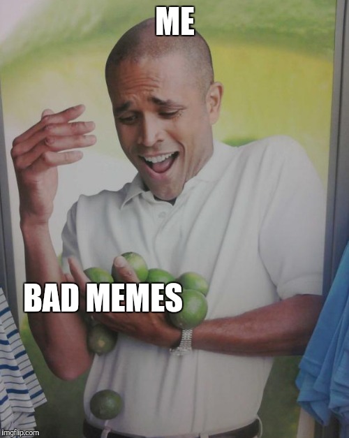 ME BAD MEMES | made w/ Imgflip meme maker