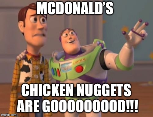 X, X Everywhere Meme | MCDONALD’S; CHICKEN NUGGETS ARE GOOOOOOOOD!!! | image tagged in memes,x x everywhere | made w/ Imgflip meme maker