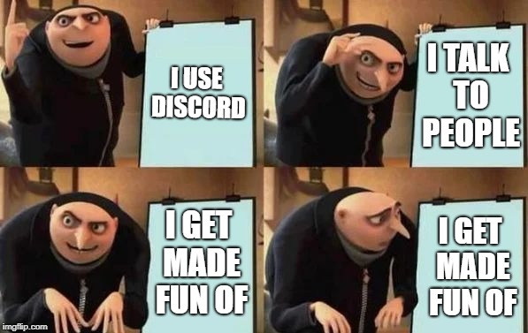 Gru's Plan | I USE DISCORD; I TALK TO PEOPLE; I GET MADE FUN OF; I GET MADE FUN OF | image tagged in gru's plan | made w/ Imgflip meme maker