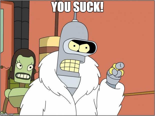 Bender Meme | YOU SUCK! | image tagged in memes,bender | made w/ Imgflip meme maker