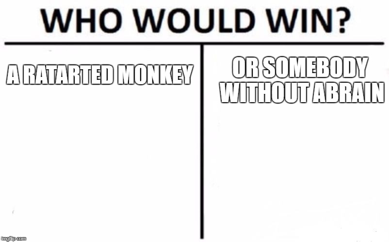 Who Would Win? Meme | A RATARTED MONKEY; OR SOMEBODY WITHOUT
ABRAIN | image tagged in memes,who would win | made w/ Imgflip meme maker