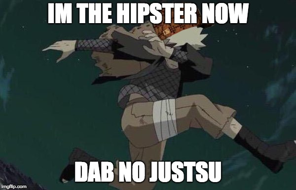 Naruto | IM THE HIPSTER NOW; DAB NO JUSTSU | image tagged in naruto,scumbag | made w/ Imgflip meme maker