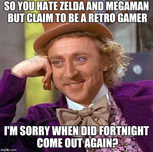 Creepy Condescending Wonka Meme | SO YOU HATE ZELDA AND MEGAMAN BUT CLAIM TO BE A RETRO GAMER; I'M SORRY WHEN DID FORTNIGHT COME OUT AGAIN? | image tagged in memes,creepy condescending wonka | made w/ Imgflip meme maker