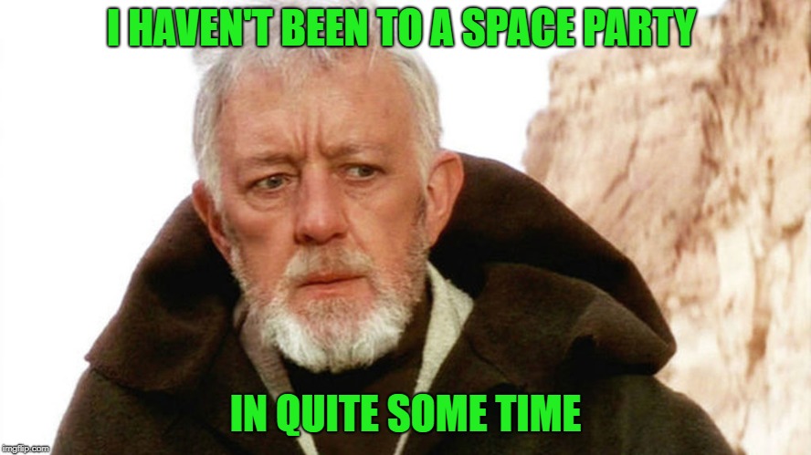 obi wan | I HAVEN'T BEEN TO A SPACE PARTY IN QUITE SOME TIME | image tagged in obi wan | made w/ Imgflip meme maker