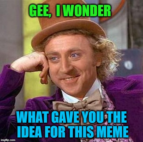 Creepy Condescending Wonka Meme | GEE,  I WONDER WHAT GAVE YOU THE IDEA FOR THIS MEME | image tagged in memes,creepy condescending wonka | made w/ Imgflip meme maker