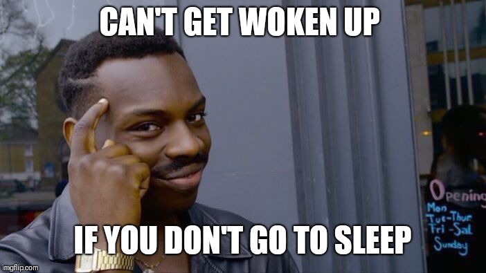 Roll Safe Think About It Meme | CAN'T GET WOKEN UP; IF YOU DON'T GO TO SLEEP | image tagged in memes,roll safe think about it | made w/ Imgflip meme maker