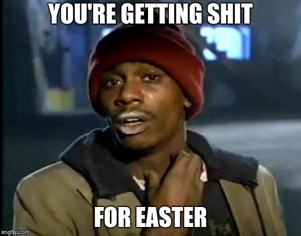 You're getting shit for easter | YOU'RE GETTING SHIT; FOR EASTER | image tagged in memes,y'all got any more of that,tyrone biggums,dave chappelle | made w/ Imgflip meme maker