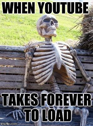 Waiting Skeleton Meme | WHEN YOUTUBE; TAKES FOREVER TO LOAD | image tagged in memes,waiting skeleton | made w/ Imgflip meme maker