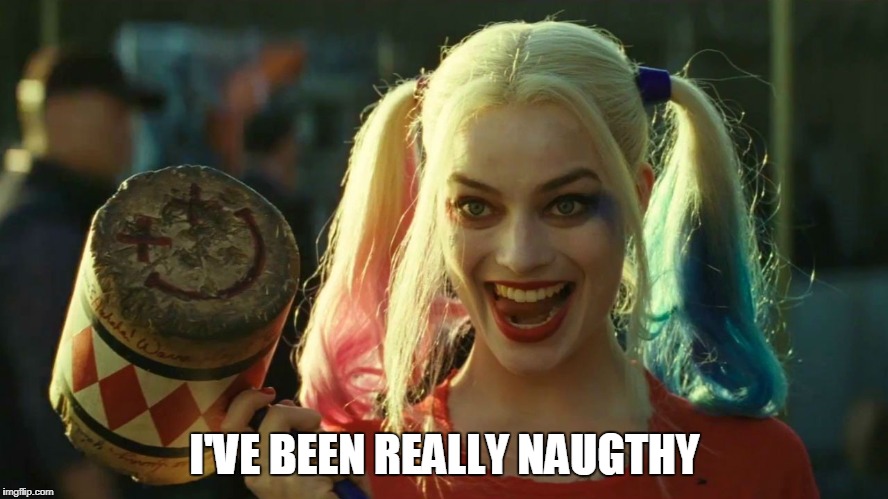 Naughty Girl | I'VE BEEN REALLY NAUGTHY | image tagged in harley quinn hammer | made w/ Imgflip meme maker