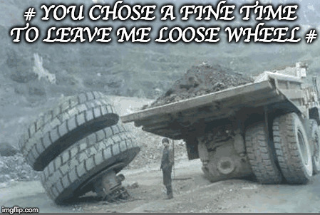 ﻿you chose a fine time to leave me | # YOU CHOSE A FINE TIME TO LEAVE ME LOOSE WHEEL # | image tagged in memes,song,pun | made w/ Imgflip meme maker