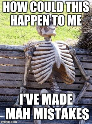 Waiting Skeleton | HOW COULD THIS HAPPEN TO ME; I'VE MADE MAH MISTAKES | image tagged in memes,waiting skeleton | made w/ Imgflip meme maker