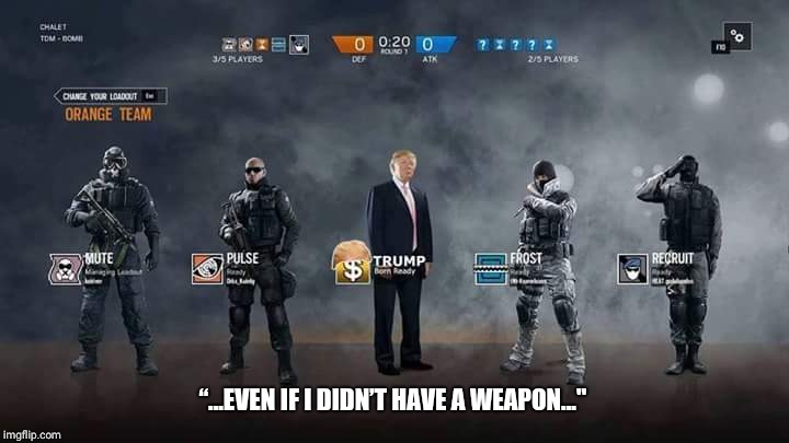 President | “...EVEN IF I DIDN’T HAVE A WEAPON..." | image tagged in donald trump,rainbow six siege,guns,gun control,school shooting,trump | made w/ Imgflip meme maker