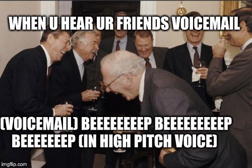 Laughing Men In Suits Meme | WHEN U HEAR UR FRIENDS VOICEMAIL; (VOICEMAIL) BEEEEEEEEP BEEEEEEEEEP BEEEEEEEP (IN HIGH PITCH VOICE) | image tagged in memes,laughing men in suits | made w/ Imgflip meme maker