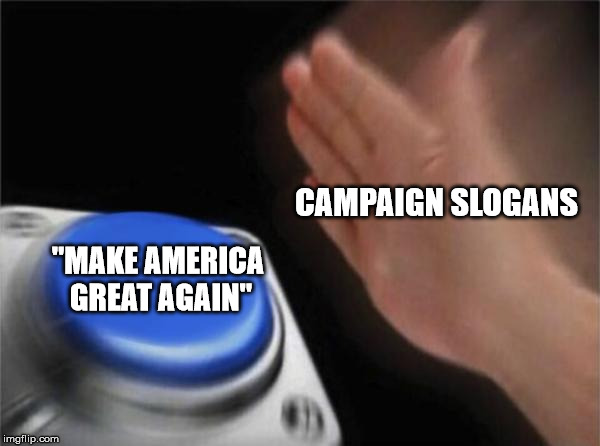 Blank Nut Button Meme | CAMPAIGN SLOGANS "MAKE AMERICA GREAT AGAIN" | image tagged in memes,blank nut button | made w/ Imgflip meme maker