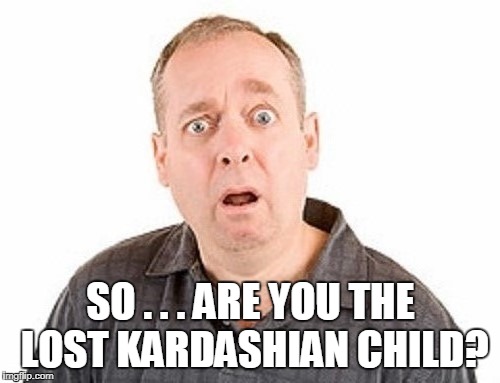 SO . . . ARE YOU THE LOST KARDASHIAN CHILD? | made w/ Imgflip meme maker