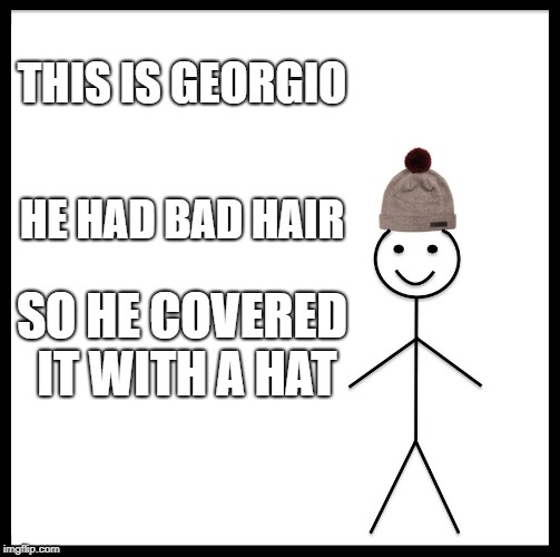 Be Like Bill Meme | THIS IS GEORGIO HE HAD BAD HAIR SO HE COVERED IT WITH A HAT | image tagged in memes,be like bill | made w/ Imgflip meme maker