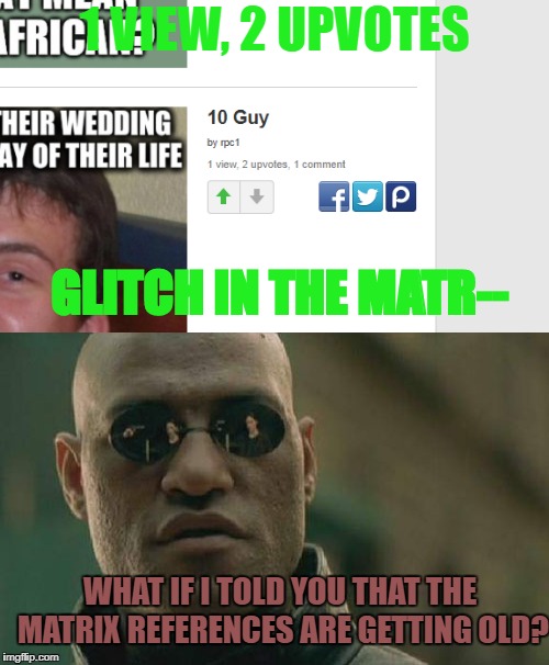 How to cheat the 2 meme limit...also WHY CAN'T I HAVE A VIEW-UPVOTE RATIO LIKE THAT?! | 1 VIEW, 2 UPVOTES; GLITCH IN THE MATR--; WHAT IF I TOLD YOU THAT THE MATRIX REFERENCES ARE GETTING OLD? | image tagged in memes,imgflip,matrix morpheus,what if i told you,upvotes,fishing for upvotes | made w/ Imgflip meme maker