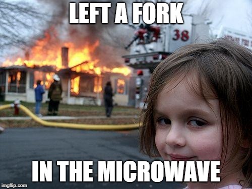 Disaster Girl Meme | LEFT A FORK; IN THE MICROWAVE | image tagged in memes,disaster girl | made w/ Imgflip meme maker