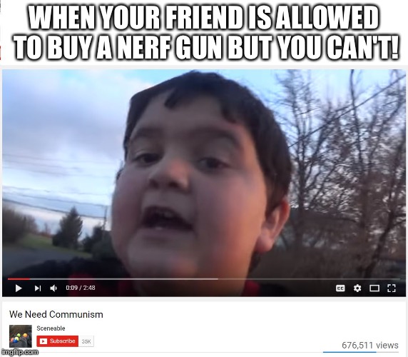 We Need Communism |  WHEN YOUR FRIEND IS ALLOWED TO BUY A NERF GUN BUT YOU CAN'T! | image tagged in we need communism | made w/ Imgflip meme maker