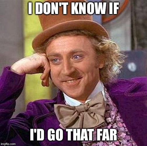 Creepy Condescending Wonka Meme | I DON'T KNOW IF I'D GO THAT FAR | image tagged in memes,creepy condescending wonka | made w/ Imgflip meme maker