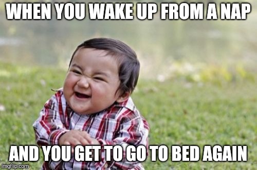 Evil Toddler Meme | WHEN YOU WAKE UP FROM A NAP AND YOU GET TO GO TO BED AGAIN | image tagged in memes,evil toddler | made w/ Imgflip meme maker