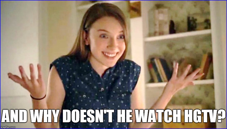 AND WHY DOESN'T HE WATCH HGTV? | made w/ Imgflip meme maker